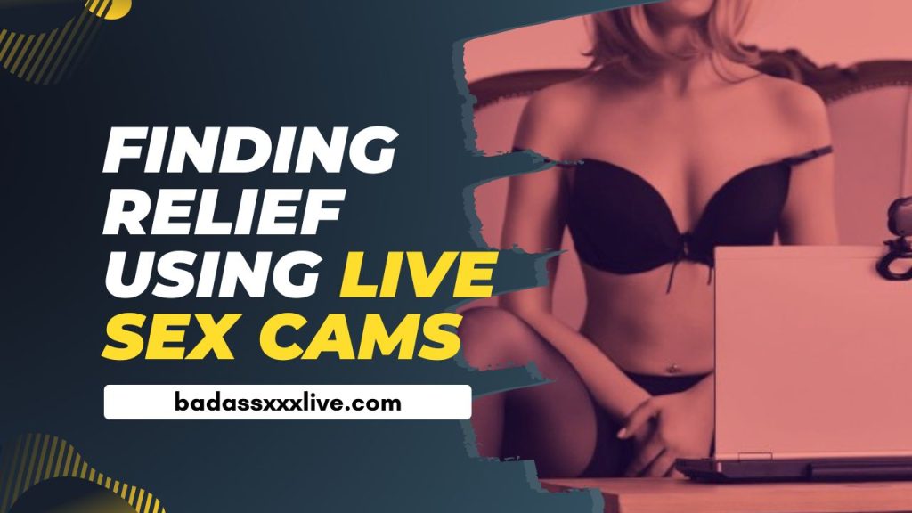 Finding Relief Using Live Sex Cams