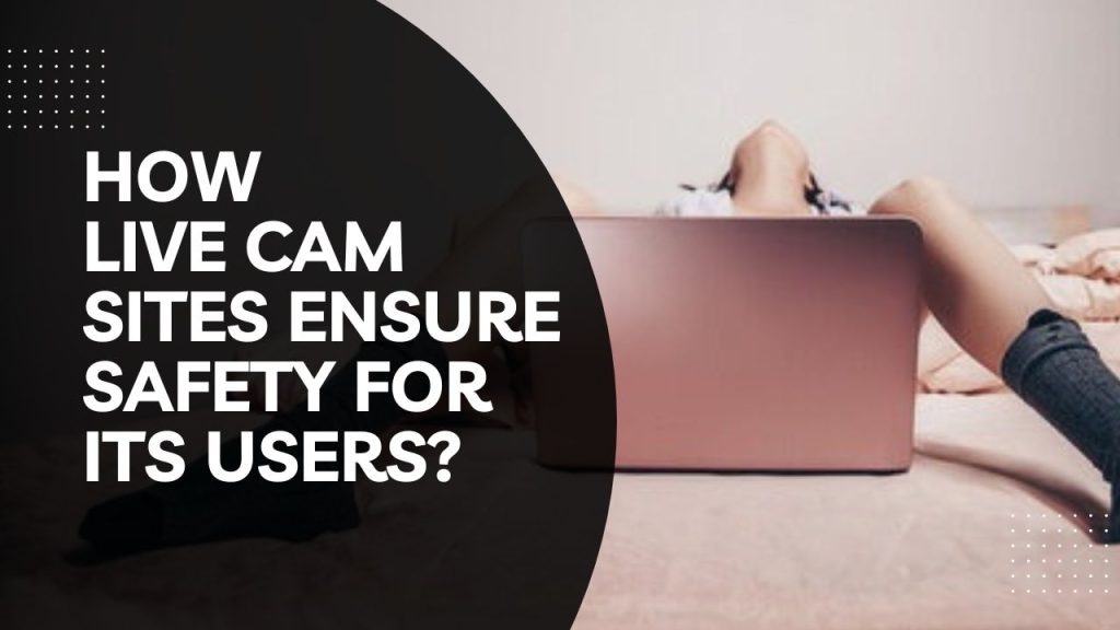 Live Cam Sites Ensure Safety For Its Users