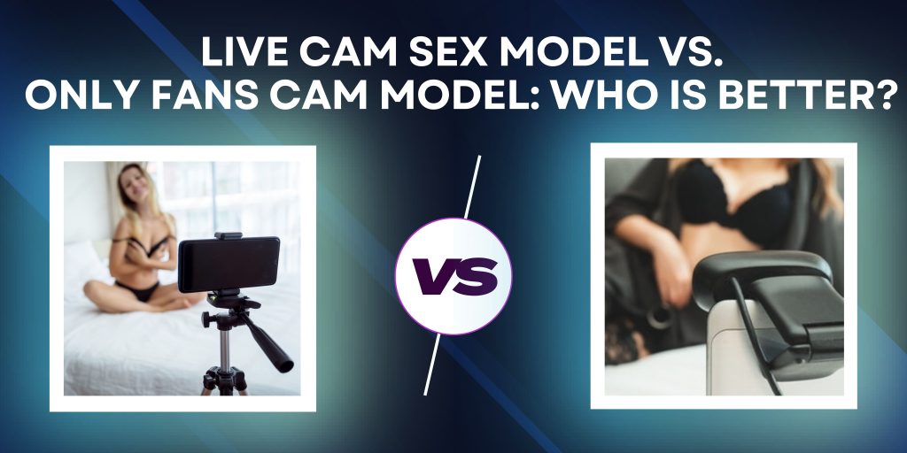 Live XXX Cam Performers Vs. OnlyFans Models - How Is Better?