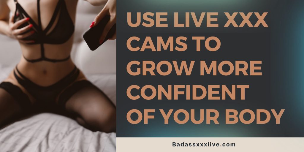How To Use Adult Live Cams To Grow More Confident Of Your Body?