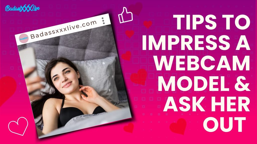 Tips To Impress a Webcam Model & Ask Her Out